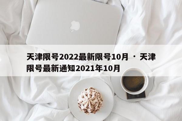 天津限号2022最新限号10月 · 天津限号最新通知2021年10月