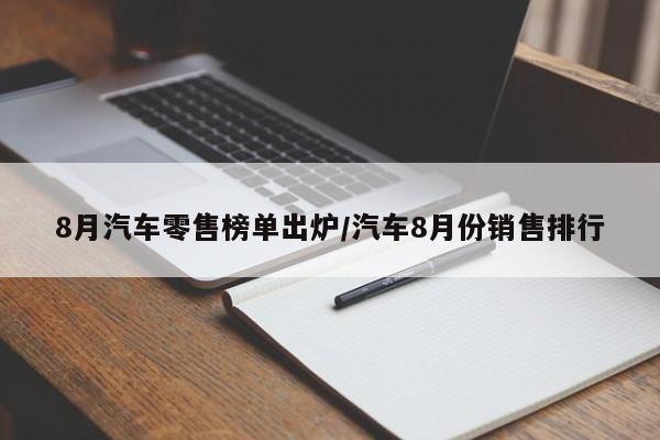 8月汽车零售榜单出炉/汽车8月份销售排行