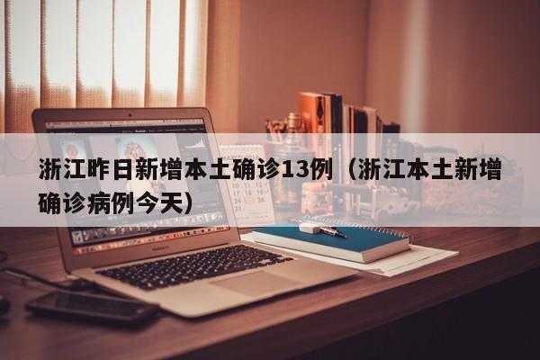 浙江昨日新增本土确诊13例(浙江本土新增确诊病例今天)