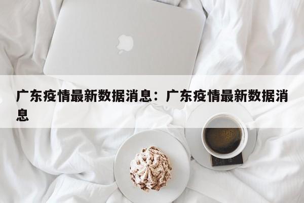 广东疫情最新数据消息:广东疫情最新数据消息