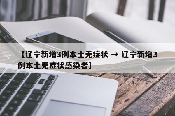 【辽宁新增3例本土无症状 → 辽宁新增3例本土无症状感染者】