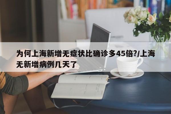 为何上海新增无症状比确诊多45倍?/上海无新增病例几天了