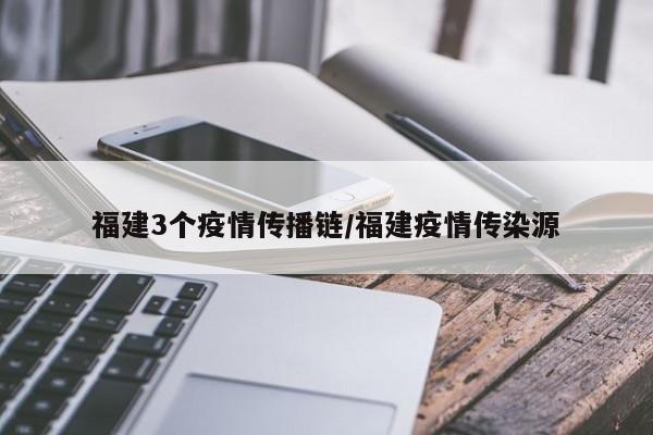 福建3个疫情传播链/福建疫情传染源