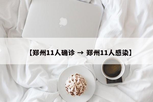 【郑州11人确诊 → 郑州11人感染】
