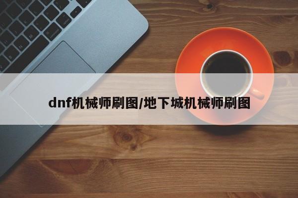 dnf机械师刷图/地下城机械师刷图