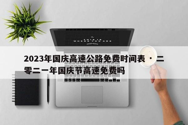 2023年国庆高速公路免费时间表 · 二零二一年国庆节高速免费吗
