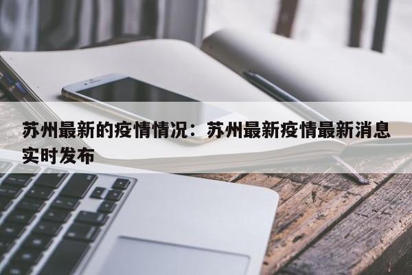 苏州最新的疫情情况：苏州最新疫情最新消息实时发布