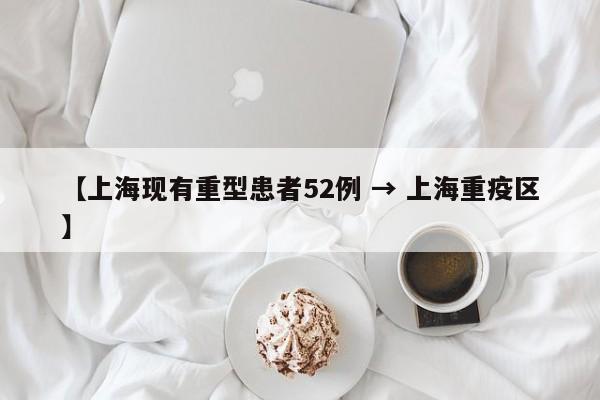 【上海现有重型患者52例 → 上海重疫区】