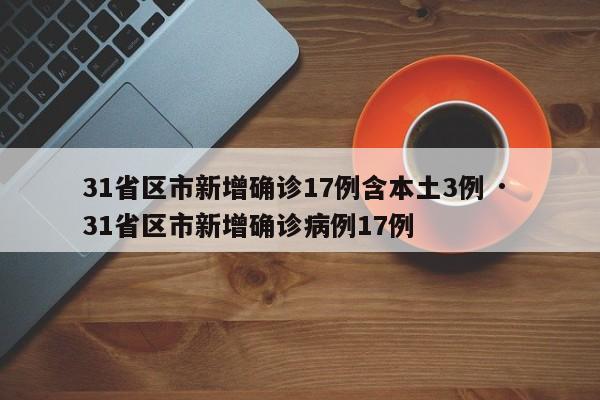 31省区市新增确诊17例含本土3例 · 31省区市新增确诊病例17例