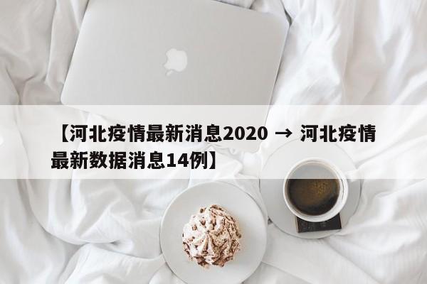 【河北疫情最新消息2020 → 河北疫情最新数据消息14例】