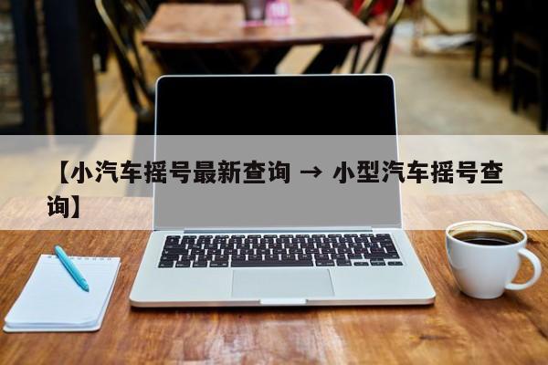 【小汽车摇号最新查询 → 小型汽车摇号查询】