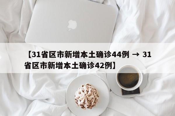 【31省区市新增本土确诊44例 → 31省区市新增本土确诊42例】