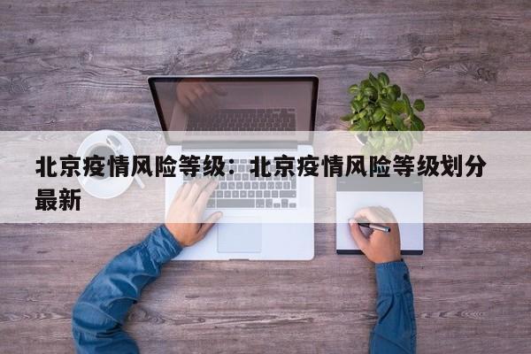 北京疫情风险等级:北京疫情风险等级划分 最新