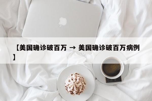 【美国确诊破百万 → 美国确诊破百万病例】