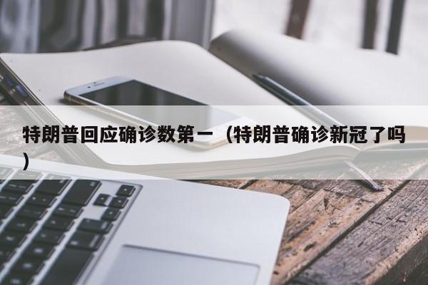 特朗普回应确诊数第一(特朗普确诊新冠了吗)