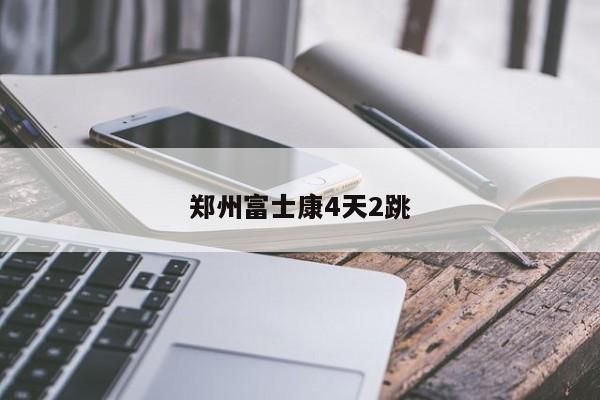 郑州富士康4天2跳