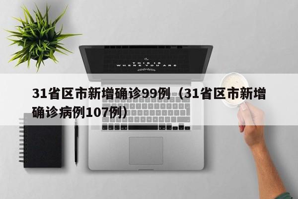 31省区市新增确诊99例(31省区市新增确诊病例107例)