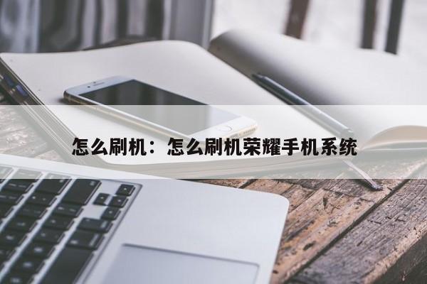怎么刷机:怎么刷机荣耀手机系统