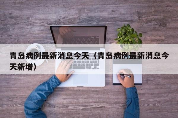 青岛病例最新消息今天(青岛病例最新消息今天新增)