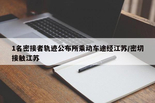 1名密接者轨迹公布所乘动车途经江苏/密切接触江苏
