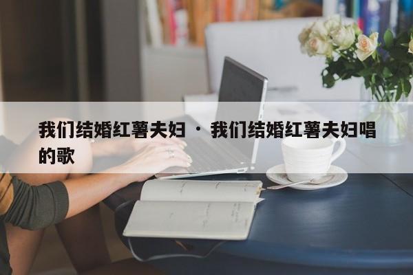 我们结婚红薯夫妇 · 我们结婚红薯夫妇唱的歌