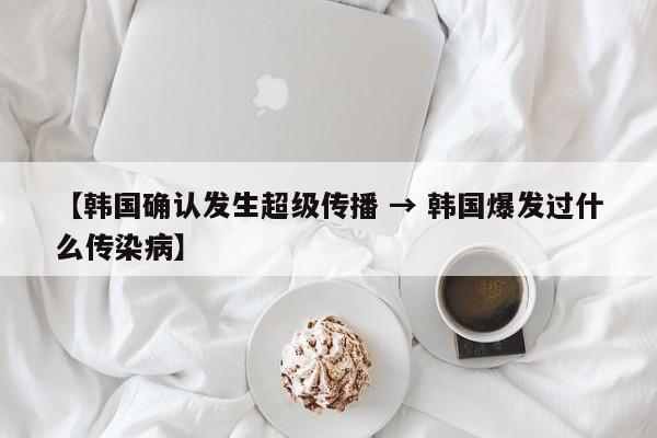 【韩国确认发生超级传播 → 韩国爆发过什么传染病】