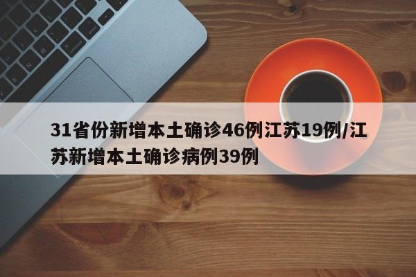 31省份新增本土确诊46例江苏19例/江苏新增本土确诊病例39例