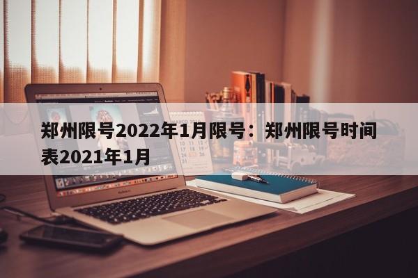郑州限号2022年1月限号:郑州限号时间表2021年1月