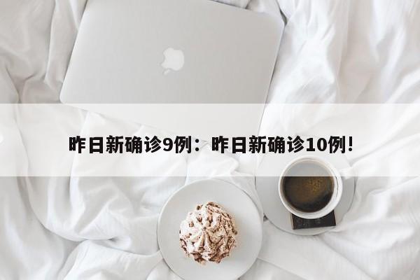 昨日新确诊9例:昨日新确诊10例!