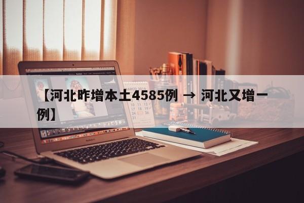 【河北昨增本土4585例 → 河北又增一例】