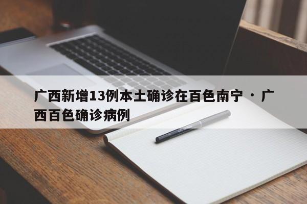 广西新增13例本土确诊在百色南宁 · 广西百色确诊病例