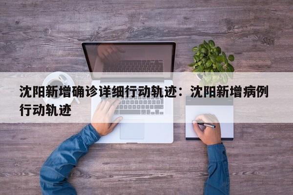 沈阳新增确诊详细行动轨迹:沈阳新增病例 行动轨迹