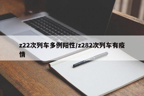 z22次列车多例阳性/z282次列车有疫情