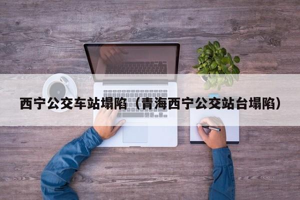 西宁公交车站塌陷(青海西宁公交站台塌陷)