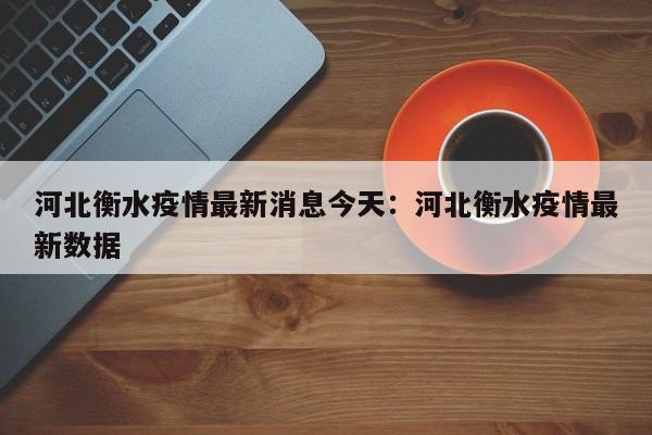 河北衡水疫情最新消息今天：河北衡水疫情最新数据