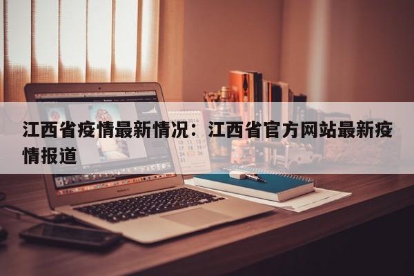 江西省疫情最新情况:江西省官方网站最新疫情报道