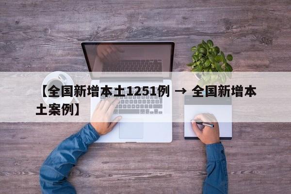 【全国新增本土1251例 → 全国新增本土案例】