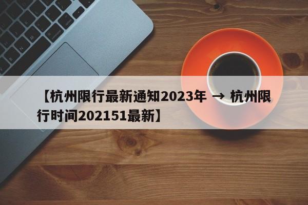 【杭州限行最新通知2023年 → 杭州限行时间202151最新】