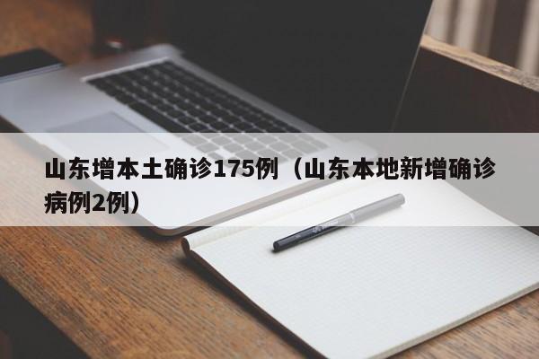 山东增本土确诊175例(山东本地新增确诊病例2例)