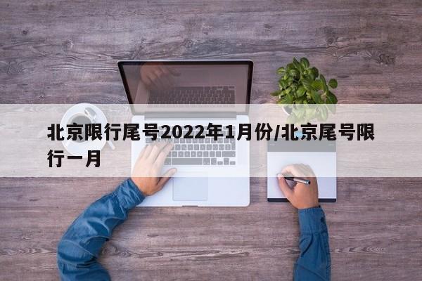北京限行尾号2022年1月份/北京尾号限行一月