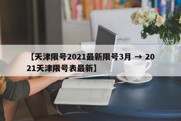 【天津限号2021最新限号3月 → 2021天津限号表最新】