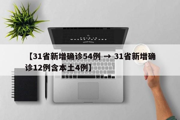 【31省新增确诊54例 → 31省新增确诊12例含本土4例】