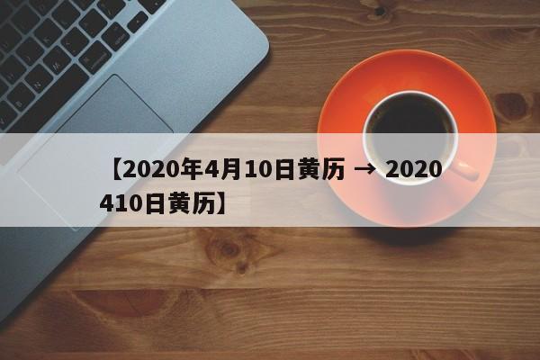 【2020年4月10日黄历 → 2020410日黄历】