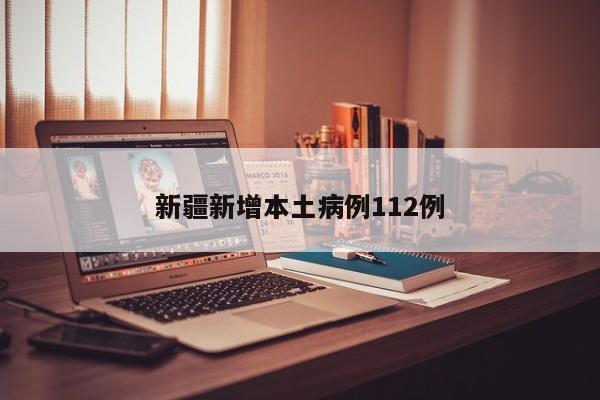 新疆新增本土病例112例