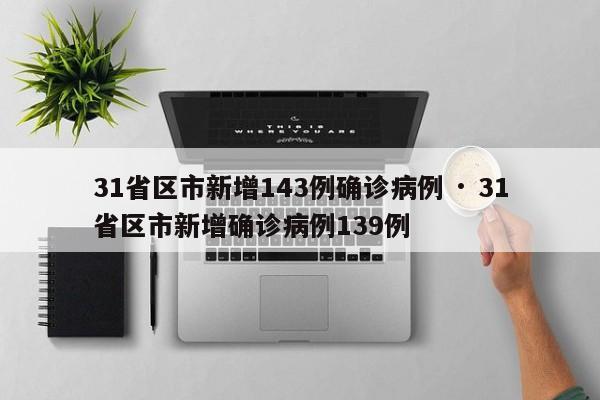 31省区市新增143例确诊病例 · 31省区市新增确诊病例139例