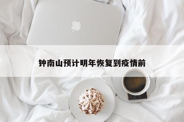 钟南山预计明年恢复到疫情前