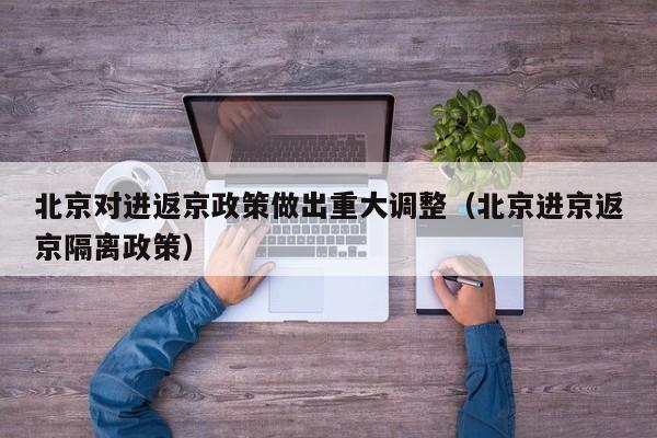 北京对进返京政策做出重大调整(北京进京返京隔离政策)