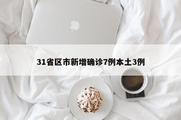 31省区市新增确诊7例本土3例