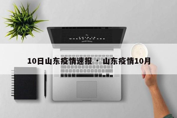10日山东疫情速报 · 山东疫情10月
