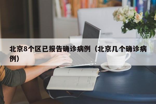 北京8个区已报告确诊病例(北京几个确诊病例)